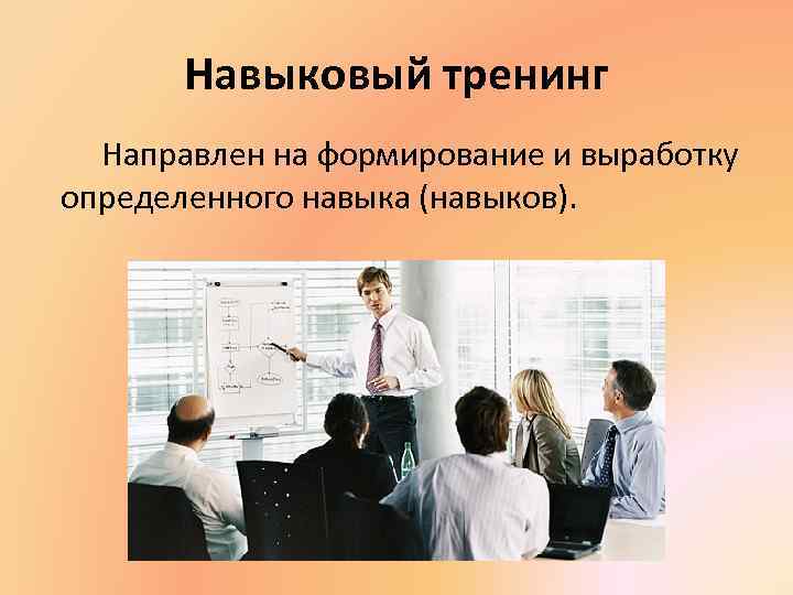 Навыковый тренинг Направлен на формирование и выработку определенного навыка (навыков). 