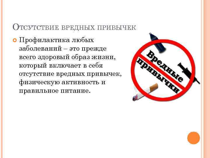 ОТСУТСТВИЕ ВРЕДНЫХ ПРИВЫЧЕК Профилактика любых заболеваний – это прежде всего здоровый образ жизни, который
