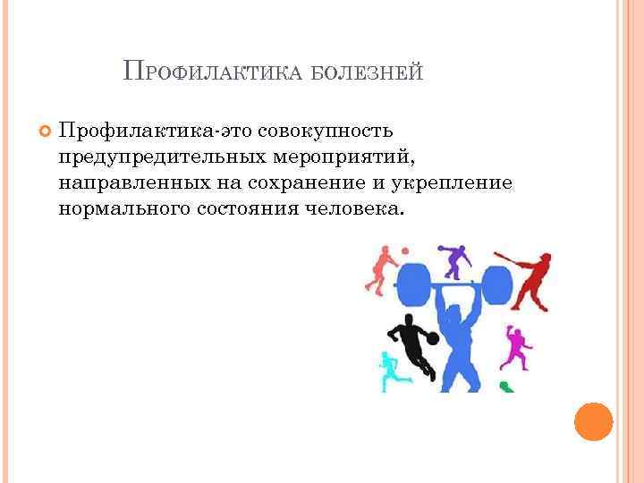ПРОФИЛАКТИКА БОЛЕЗНЕЙ Профилактика-это совокупность предупредительных мероприятий, направленных на сохранение и укрепление нормального состояния человека.