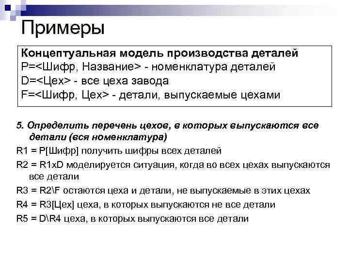 Примеры Концептуальная модель производства деталей P=<Шифр, Название> - номенклатура деталей D=<Цех> - все цеха