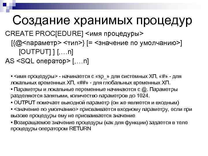 Создание хранимых процедур CREATE PROC[EDURE] <имя процедуры> [{@<параметр> <тип>} [= <значение по умолчанию>] [OUTPUT]