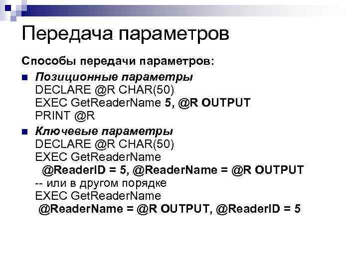 Передача параметров Способы передачи параметров: n Позиционные параметры DECLARE @R CHAR(50) EXEC Get. Reader.