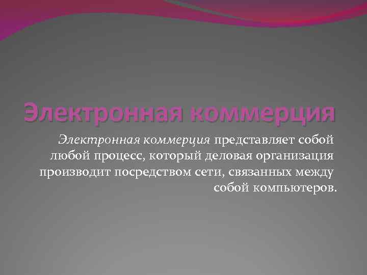 Электронная коммерция представляет собой любой процесс, который деловая организация производит посредством сети, связанных между