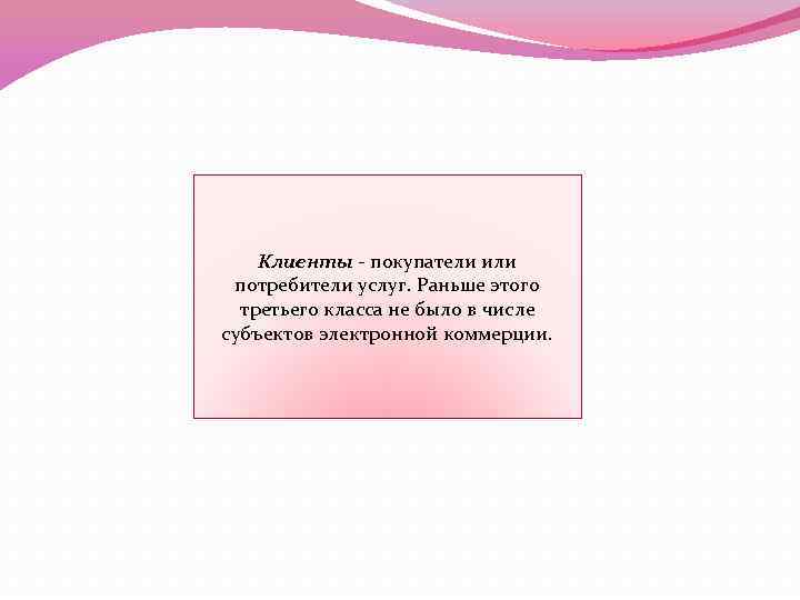 Клиенты - покупатели или потребители услуг. Раньше этого третьего класса не было в числе