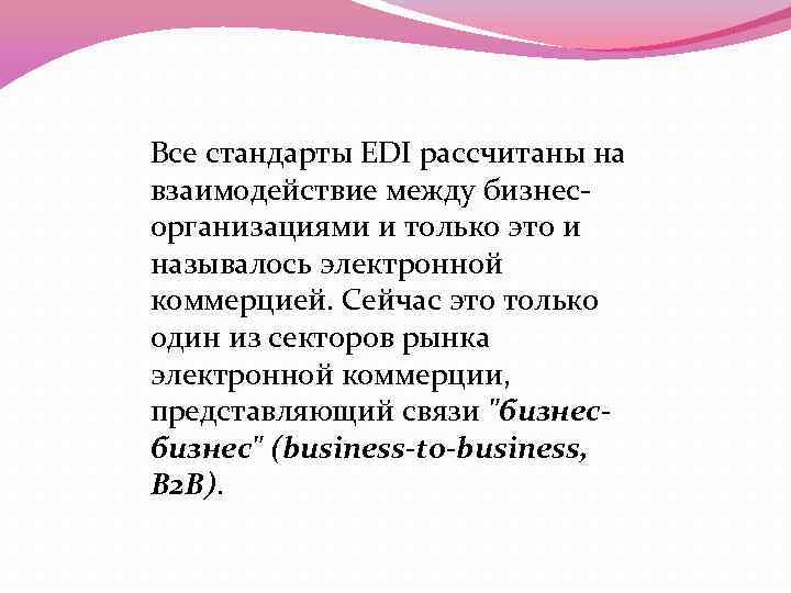 Все стандарты EDI рассчитаны на взаимодействие между бизнесорганизациями и только это и называлось электронной