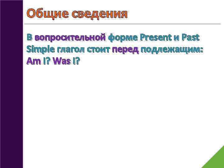 Общие сведения В вопросительной форме Present и Past Simple глагол стоит перед подлежащим: Am