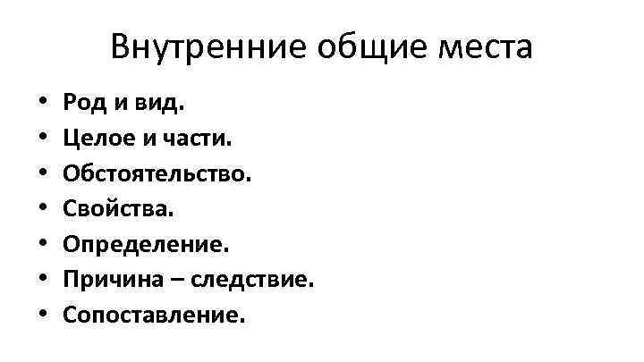 Внутренние общие места • • Род и вид. Целое и части. Обстоятельство. Свойства. Определение.