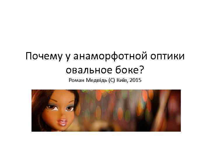 Почему у анаморфотной оптики овальное боке? Роман Медвідь (С) Київ, 2015 