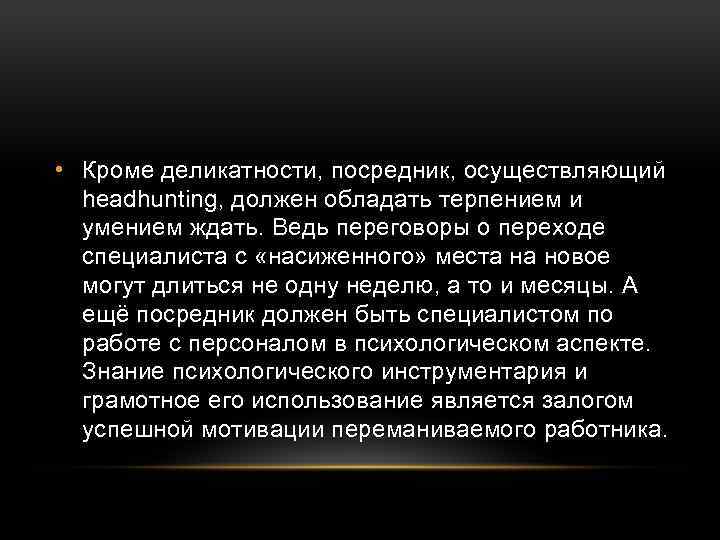  • Кроме деликатности, посредник, осуществляющий headhunting, должен обладать терпением и умением ждать. Ведь