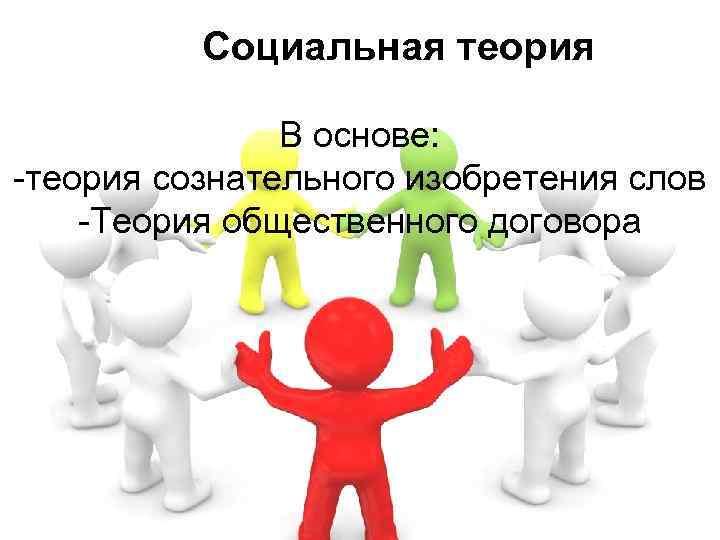 Социальная теория В основе: -теория сознательного изобретения слов -Теория общественного договора 