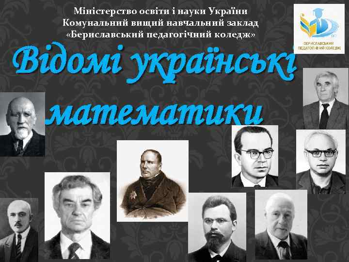 Міністерство освіти і науки України Комунальний вищий навчальний заклад «Бериславський педагогічний коледж» Відомі українські