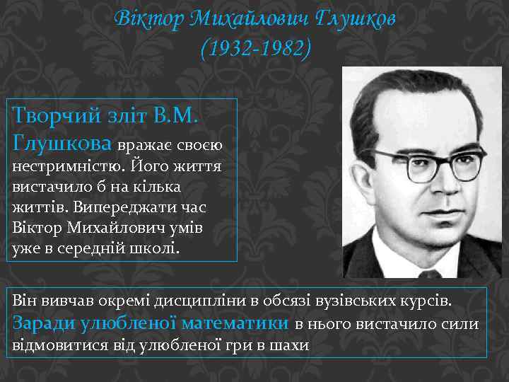 Віктор Михайлович Глушков (1932 -1982) Творчий зліт В. М. Глушкова вражає своєю нестримністю. Його
