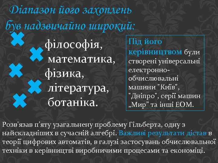 Діапазон його захоплень був надзвичайно широкий: філософія, математика, фізика, література, ботаніка. Під його керівництвом