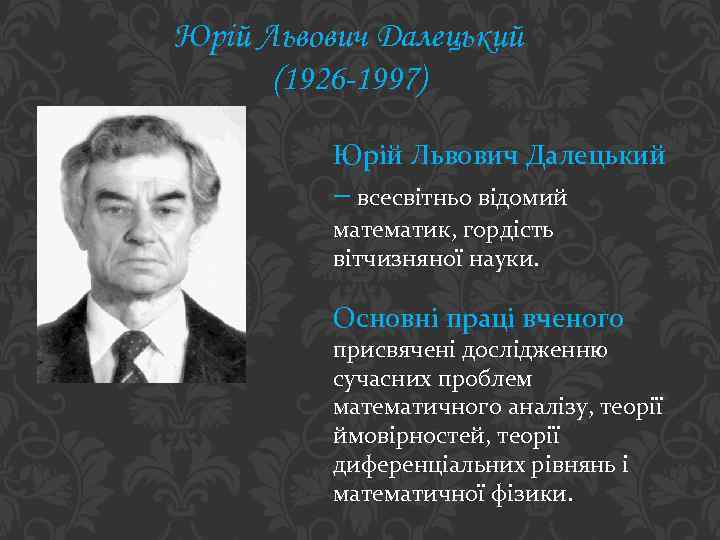 Юрій Львович Далецький (1926 -1997) Юрій Львович Далецький – всесвітньо відомий математик, гордість вітчизняної