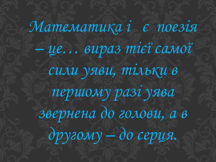 Математика і є поезія – це… вираз тієї самої сили уяви, тільки в першому