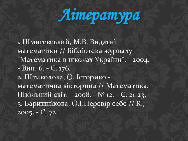 Література 1. Шмигевський, М. В. Видатні математики // Бібліотека журналу 