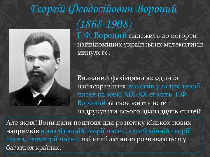 Георгій Феодосійович Вороний (1868 -1908) Г. Ф. Вороний належить до когорти найвідоміших українських математиків