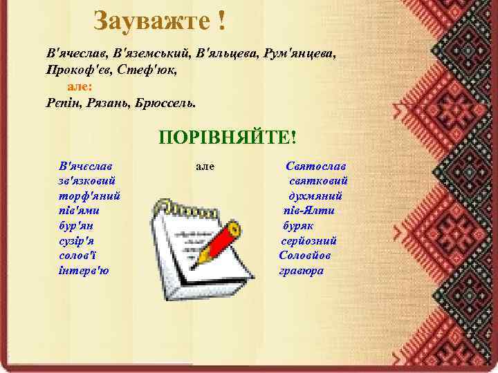 Зауважте ! В'ячеслав, В'яземський, В'яльцева, Рум'янцева, Прокоф'єв, Стеф'юк, але: Рєпін, Рязань, Брюссель. ПОРІВНЯЙТЕ! В'ячєслав