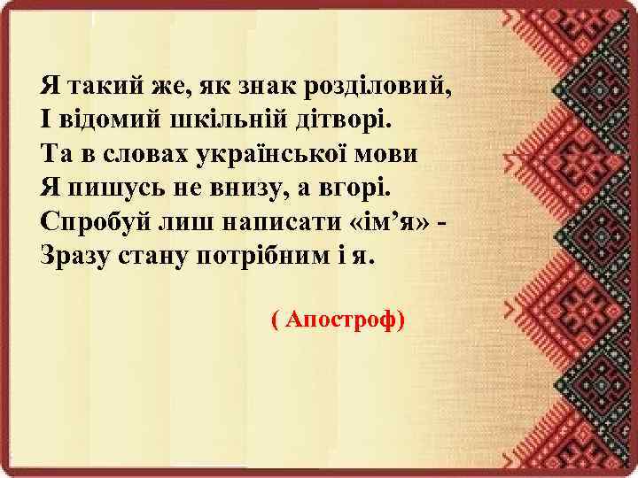 Я такий же, як знак розділовий, І відомий шкільній дітворі. Та в словах української