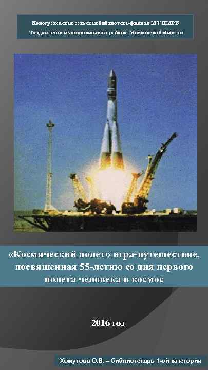 Новогуслевская сельская библиотека-филиал МУ ЦМРБ Талдомского муниципального района Московской области «Космический полет» игра-путешествие, посвященная
