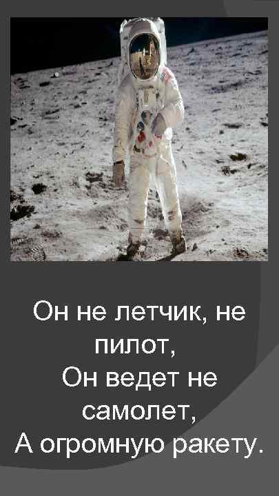 Он не летчик, не пилот, Он ведет не самолет, А огромную ракету. 