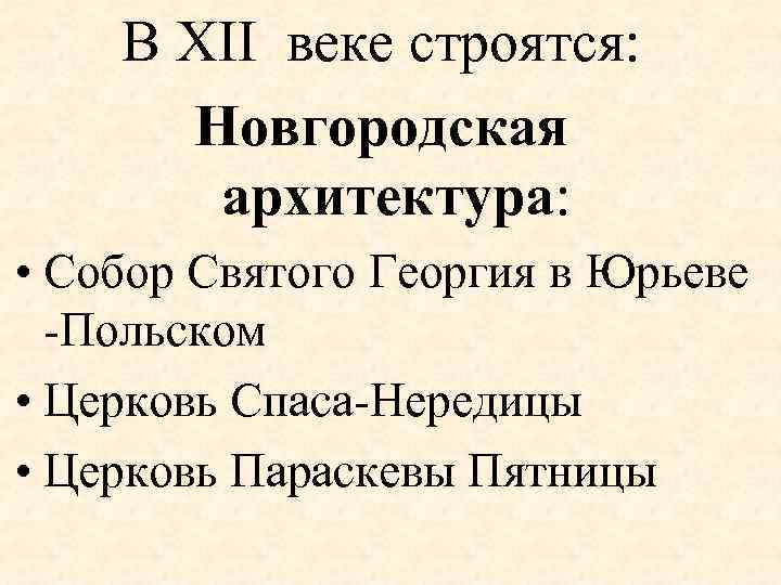 В XII веке строятся: Новгородская архитектура: • Собор Святого Георгия в Юрьеве -Польском •