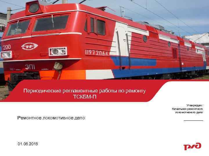 Периодические регламентные работы по ремонту ТСКБМ-П Утверждаю: Начальник ремонтного локомотивного депо Ремонтное локомотивное депо