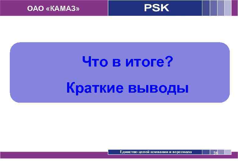 ОАО «КАМАЗ» Что в итоге? Краткие выводы Единство целей компании и персонала 36 