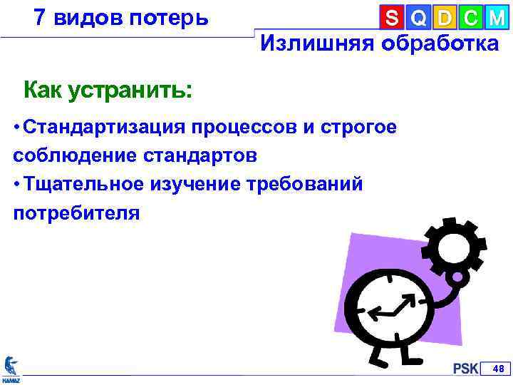 7 видов потерь Излишняя обработка Как устранить: • Стандартизация процессов и строгое соблюдение стандартов