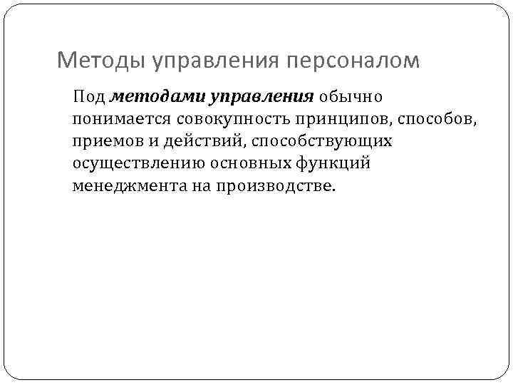Методы управления персоналом Под методами управления обычно понимается совокупность принципов, способов, приемов и действий,