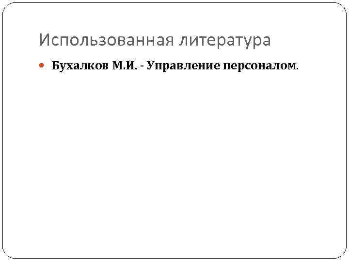 Использованная литература Бухалков М. И. - Управление персоналом. 
