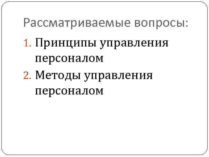 Рассматриваемые вопросы: 1. Принципы управления персоналом 2. Методы управления персоналом 