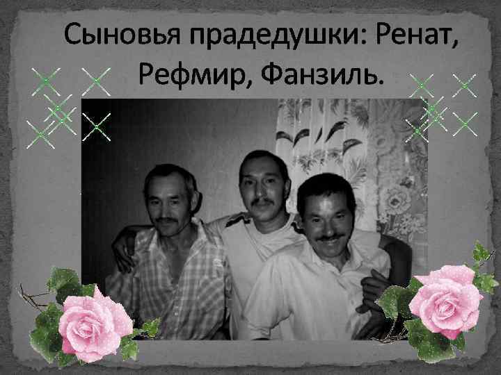 Сыновья прадедушки: Ренат, Рефмир, Фанзиль. 