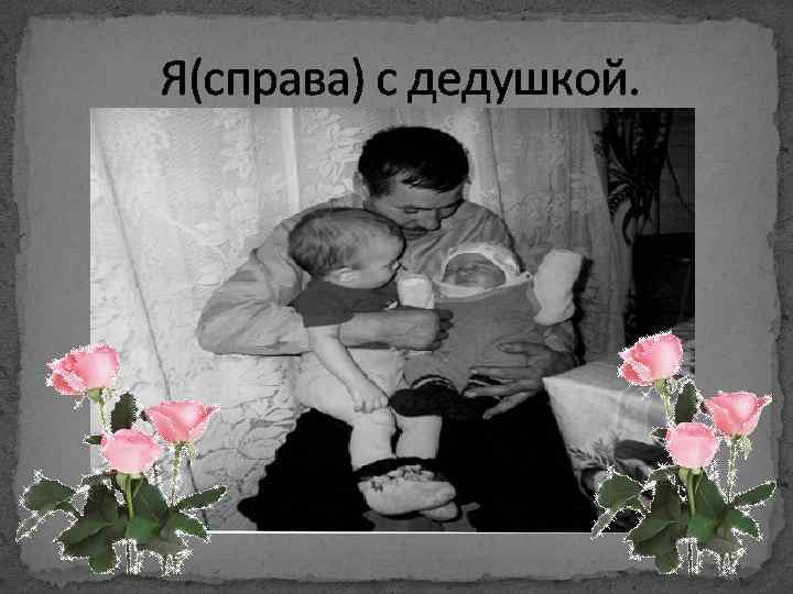 Я(справа) с дедушкой. 