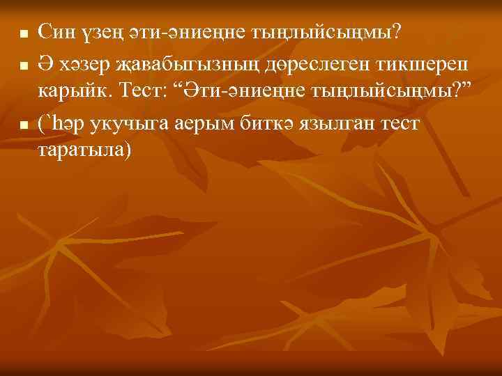 n n n Син үзең әти-әниеңне тыңлыйсыңмы? Ә хәзер җавабыгызның дөреслеген тикшереп карыйк. Тест: