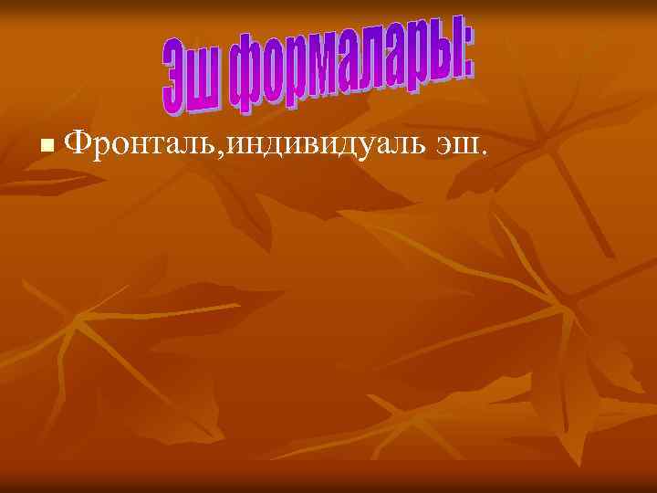 n Фронталь, индивидуаль эш. 