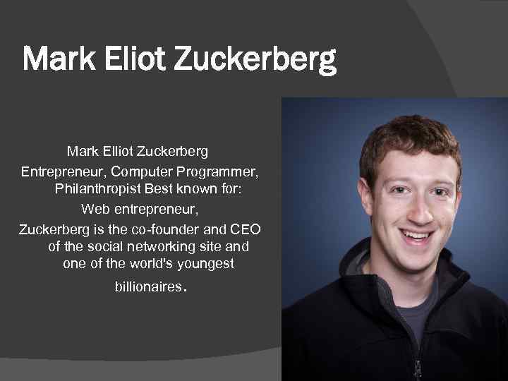 Mark Eliot Zuckerberg Mark Elliot Zuckerberg Entrepreneur, Computer Programmer, Philanthropist Best known for: Web