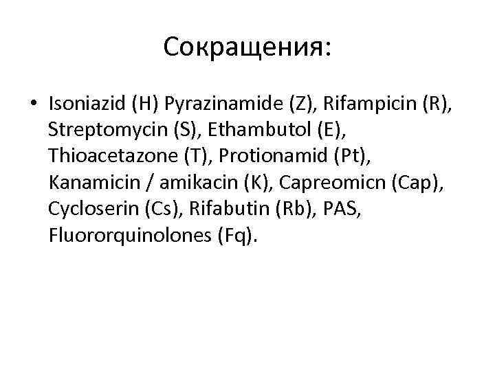 Сокращения: • Isoniazid (H) Pyrazinamide (Z), Rifampicin (R), Streptomycin (S), Ethambutol (E), Thioacetazone (T),