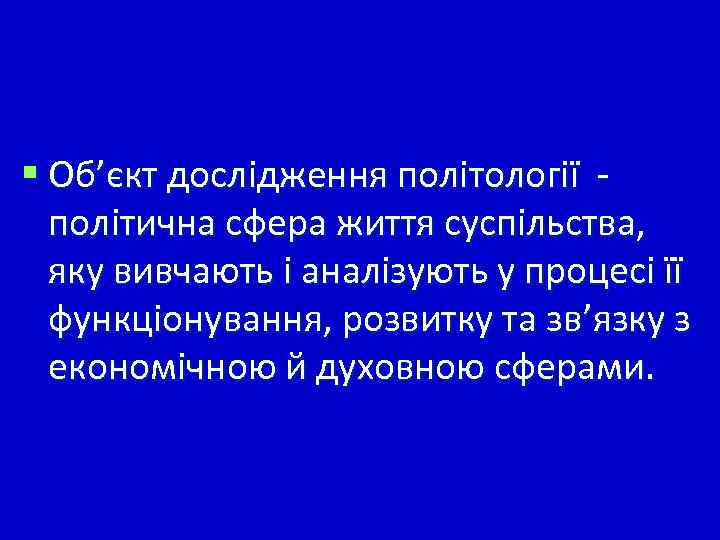 § Об’єкт дослідження політології політична сфера життя суспільства, яку вивчають і аналізують у процесі