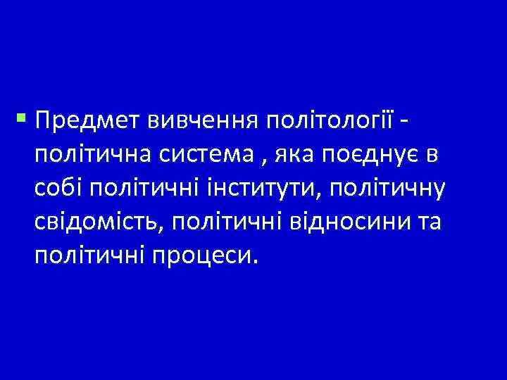 § Предмет вивчення політології політична система , яка поєднує в собі політичні інститути, політичну