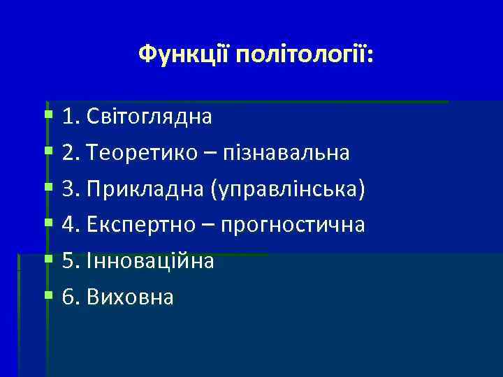 Функції політології: § 1. Світоглядна § 2. Теоретико – пізнавальна § 3. Прикладна (управлінська)