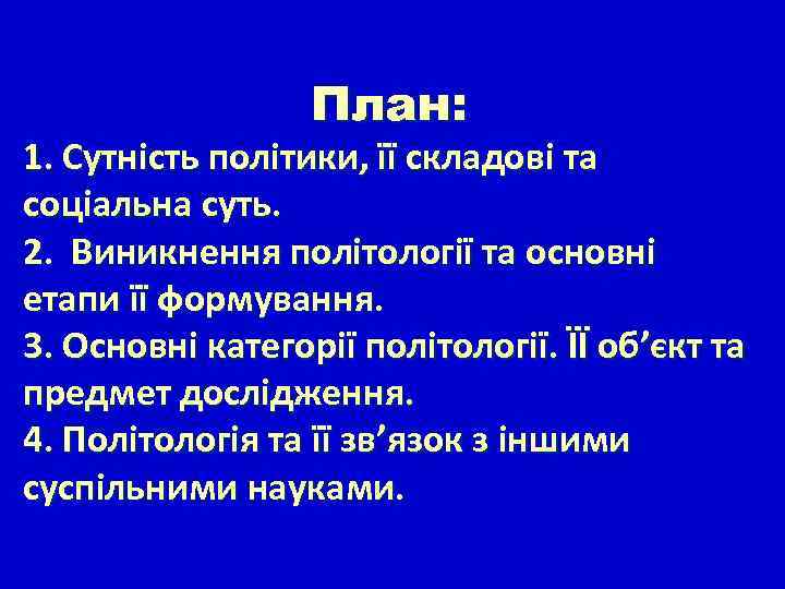 План: 1. Сутність політики, її складові та соціальна суть. 2. Виникнення політології та основні