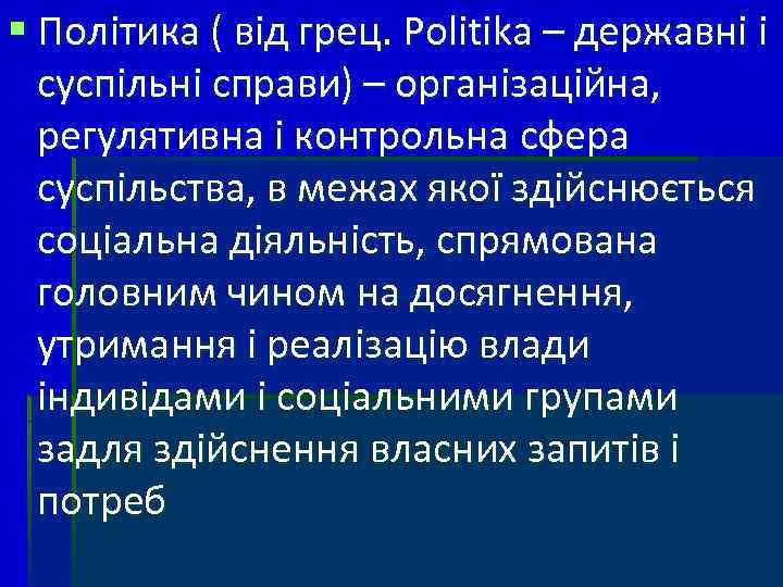 § Політика ( від грец. Politika – державні і суспільні справи) – організаційна, регулятивна