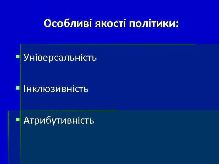 Особливі якості політики: § Універсальність § Інклюзивність § Атрибутивність 