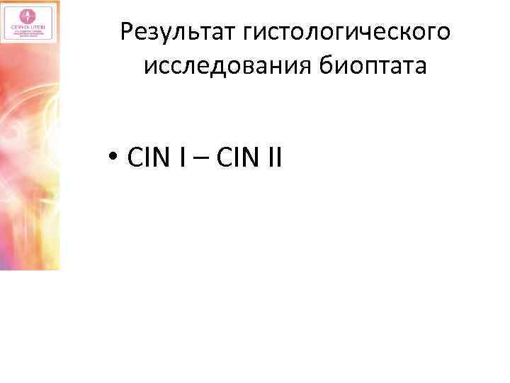 Результат гистологического исследования биоптата • CIN I – СIN II 