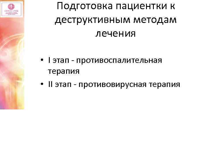 Подготовка пациентки к деструктивным методам лечения • I этап - противоспалительная терапия • II
