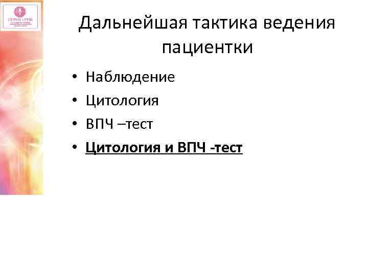 Дальнейшая тактика ведения пациентки • • Наблюдение Цитология ВПЧ –тест Цитология и ВПЧ -тест
