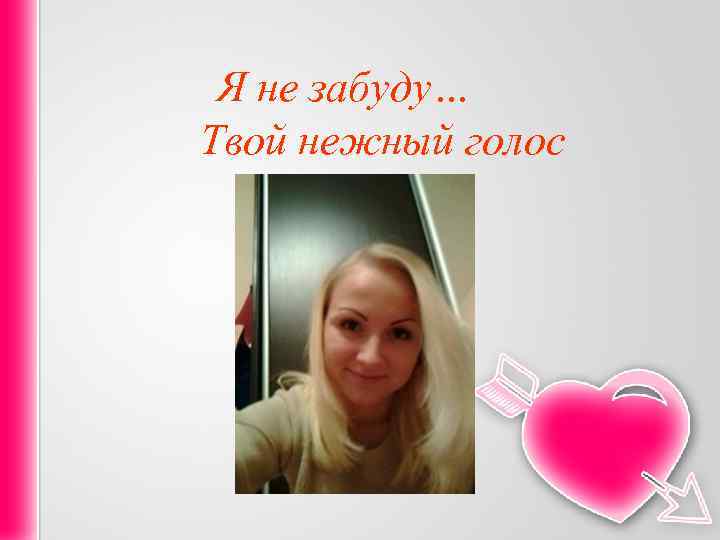 Я не забуду… Твой нежный голос 