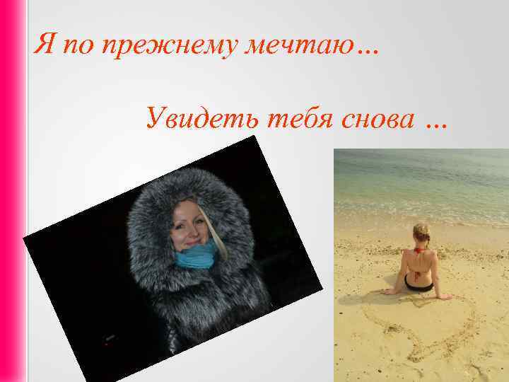 Я по прежнему мечтаю… Увидеть тебя снова … 