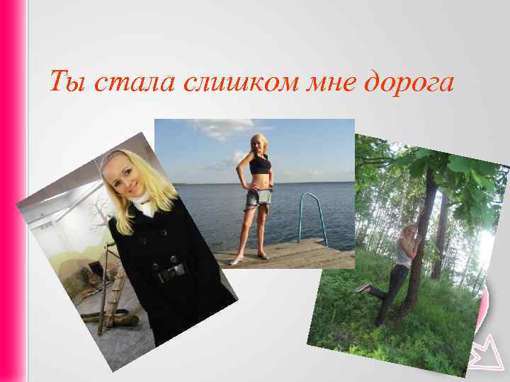 Ты стала слишком мне дорога 